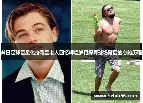 昔日足球巨星化身耄耋老人回忆辉煌岁月探寻球场背后的心路历程