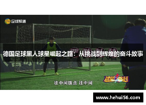 德国足球黑人球星崛起之路：从挑战到辉煌的奋斗故事