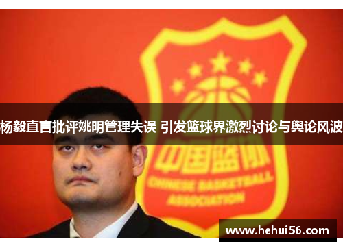 杨毅直言批评姚明管理失误 引发篮球界激烈讨论与舆论风波