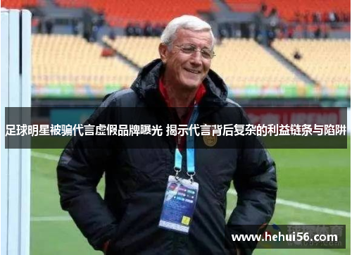 足球明星被骗代言虚假品牌曝光 揭示代言背后复杂的利益链条与陷阱