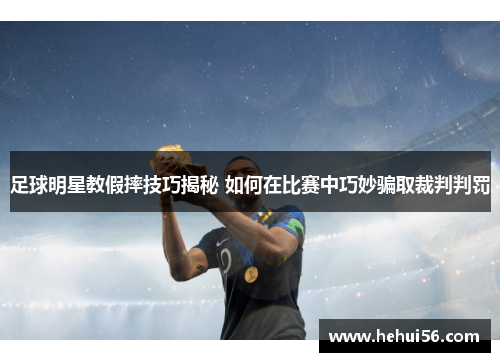 足球明星教假摔技巧揭秘 如何在比赛中巧妙骗取裁判判罚