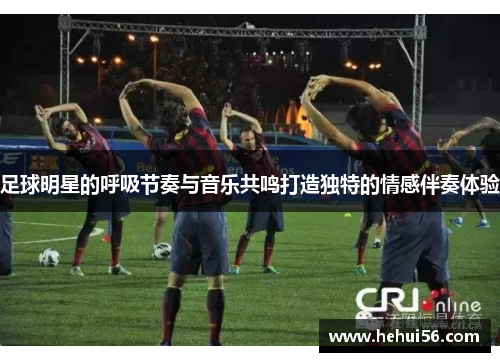 足球明星的呼吸节奏与音乐共鸣打造独特的情感伴奏体验