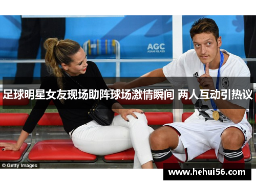足球明星女友现场助阵球场激情瞬间 两人互动引热议