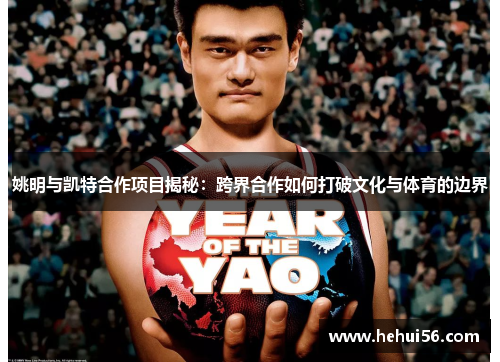 姚明与凯特合作项目揭秘：跨界合作如何打破文化与体育的边界