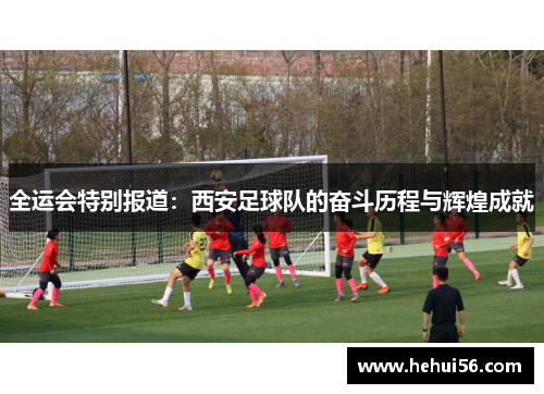 全运会特别报道：西安足球队的奋斗历程与辉煌成就