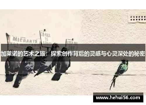 加莱诺的艺术之旅：探索创作背后的灵感与心灵深处的秘密