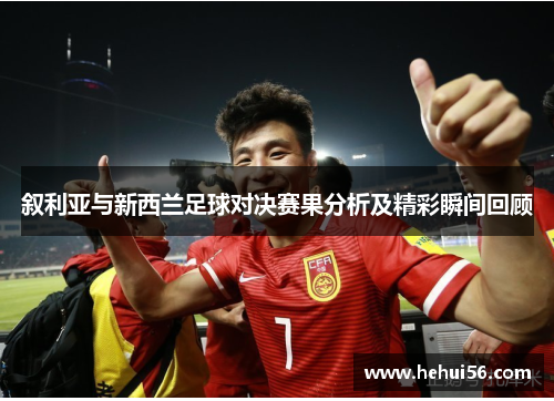 叙利亚与新西兰足球对决赛果分析及精彩瞬间回顾