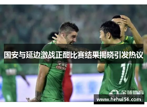 国安与延边激战正酣比赛结果揭晓引发热议