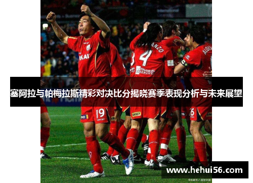 塞阿拉与帕梅拉斯精彩对决比分揭晓赛季表现分析与未来展望