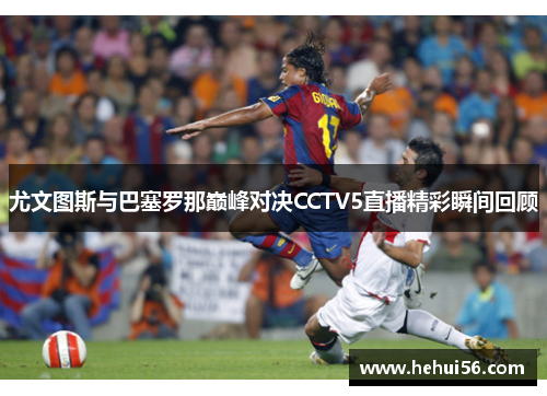 尤文图斯与巴塞罗那巅峰对决CCTV5直播精彩瞬间回顾