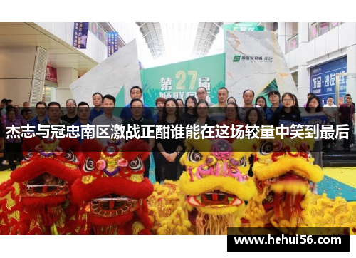 杰志与冠忠南区激战正酣谁能在这场较量中笑到最后