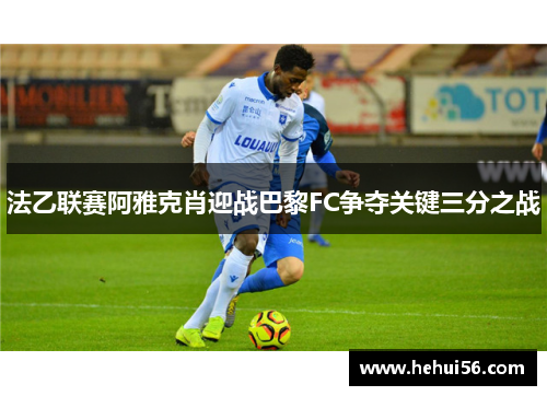 法乙联赛阿雅克肖迎战巴黎FC争夺关键三分之战