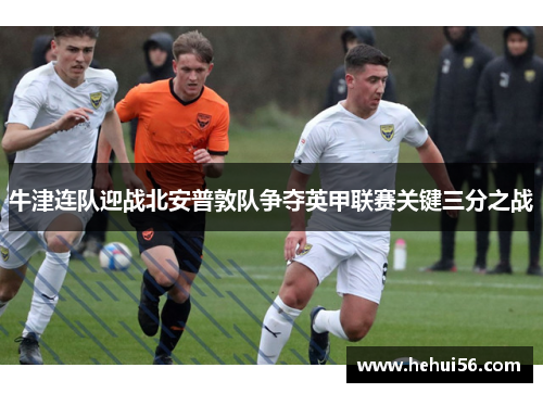 牛津连队迎战北安普敦队争夺英甲联赛关键三分之战