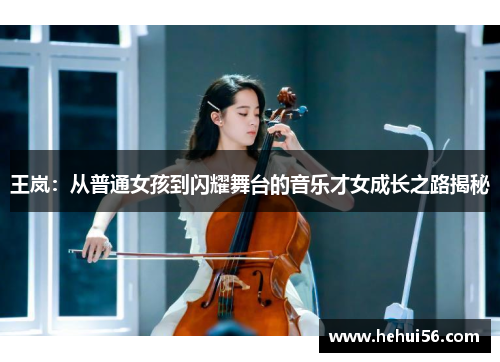 王岚：从普通女孩到闪耀舞台的音乐才女成长之路揭秘