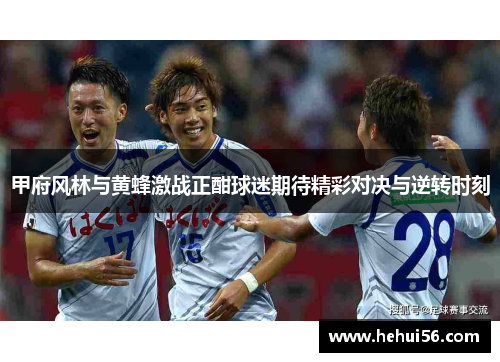 甲府风林与黄蜂激战正酣球迷期待精彩对决与逆转时刻