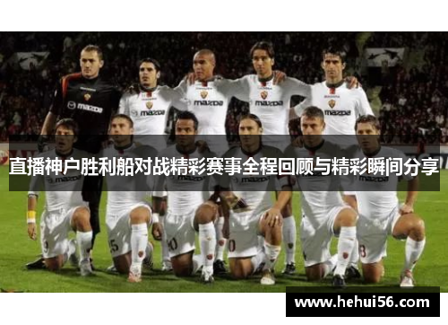 直播神户胜利船对战精彩赛事全程回顾与精彩瞬间分享