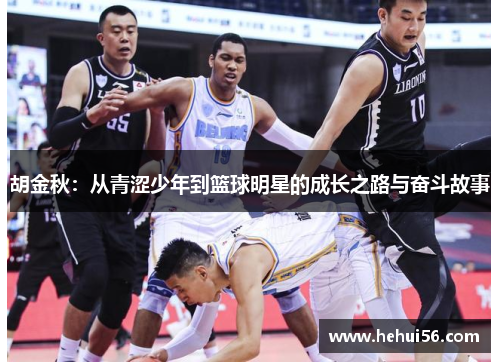 胡金秋：从青涩少年到篮球明星的成长之路与奋斗故事